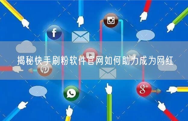 揭秘快手刷粉软件官网如何助力成为网红