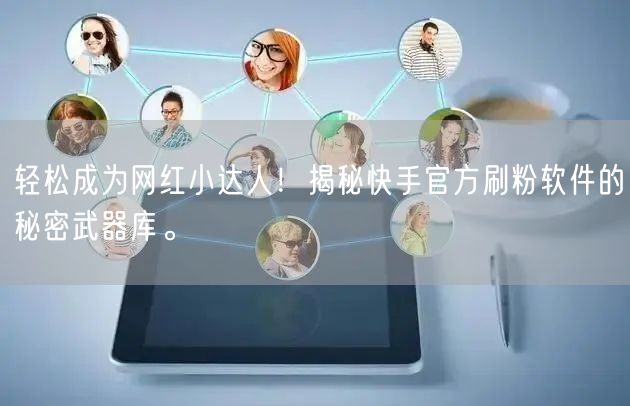 轻松成为网红小达人！揭秘快手官方刷粉软件的秘密武器库。