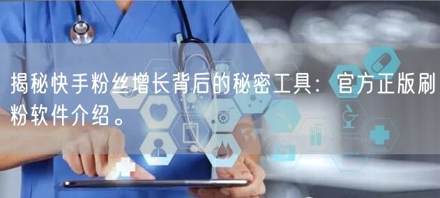 揭秘快手粉丝增长背后的秘密工具：官方正版刷粉软件介绍。