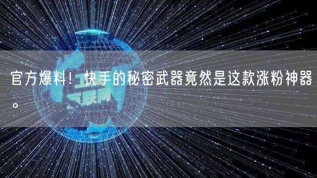 官方爆料！快手的秘密武器竟然是这款涨粉神器。