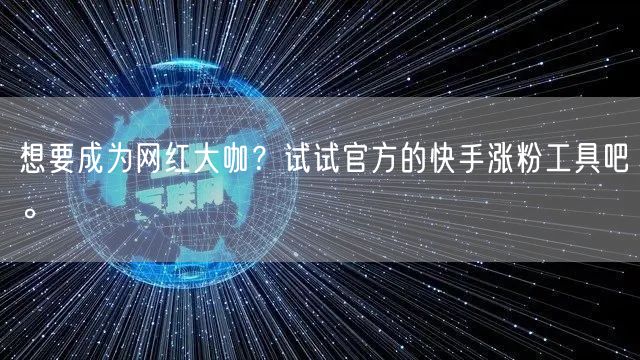 想要成为网红大咖？试试官方的快手涨粉工具吧。