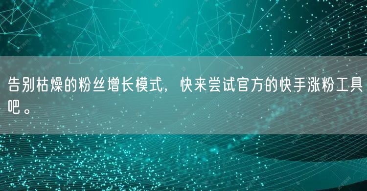 告别枯燥的粉丝增长模式，快来尝试官方的快手涨粉工具吧。
