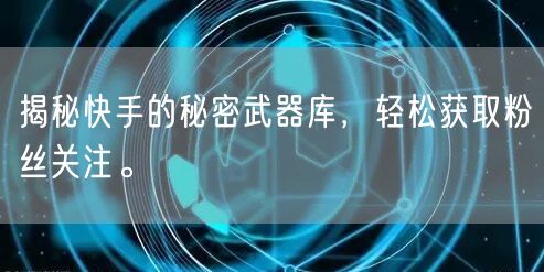 揭秘快手的秘密武器库，轻松获取粉丝关注。