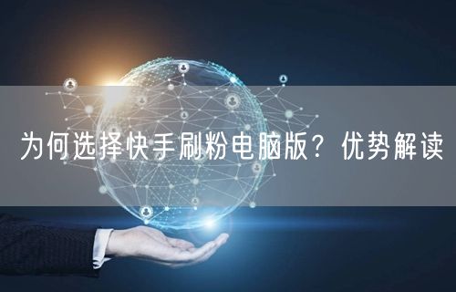 为何选择快手刷粉电脑版？优势解读