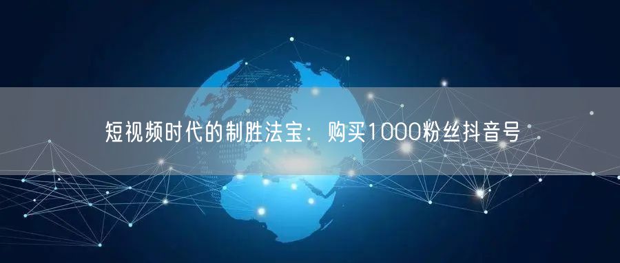 短视频时代的制胜法宝：购买1000粉丝抖音号
