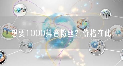 想要1000抖音粉丝？价格在此！