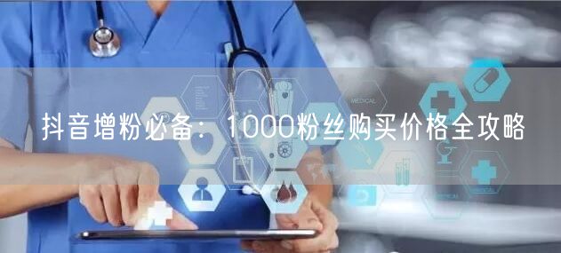 抖音增粉必备：1000粉丝购买价格全攻略