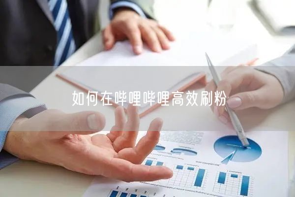 如何在哔哩哔哩高效刷粉