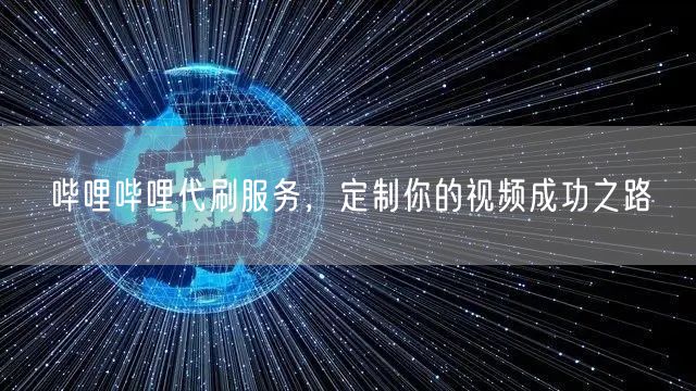 哔哩哔哩代刷服务，定制你的视频成功之路