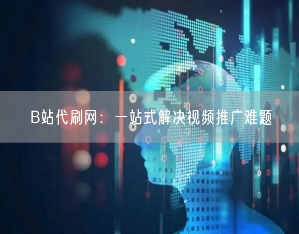 B站代刷网：一站式解决视频推广难题