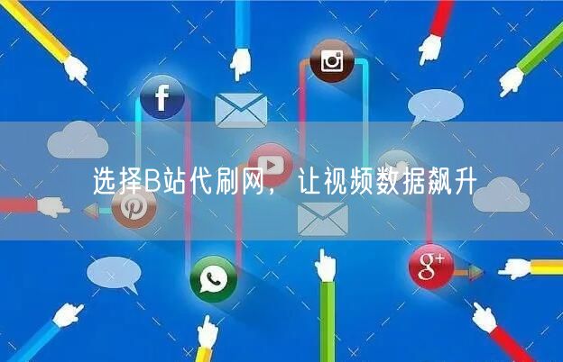 选择B站代刷网，让视频数据飙升