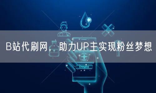 B站代刷网，助力UP主实现粉丝梦想