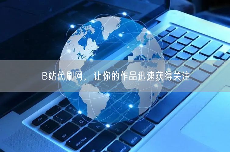 B站代刷网，让你的作品迅速获得关注