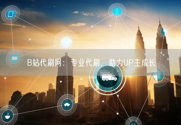 B站代刷网：专业代刷，助力UP主成长