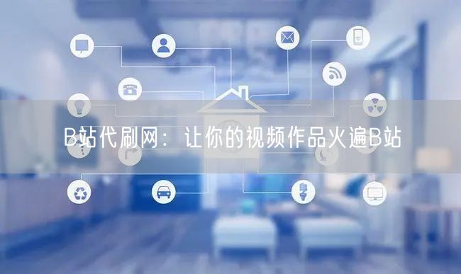 B站代刷网：让你的视频作品火遍B站