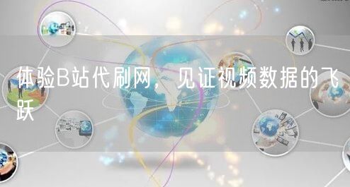 体验B站代刷网，见证视频数据的飞跃