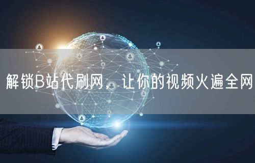 解锁B站代刷网，让你的视频火遍全网