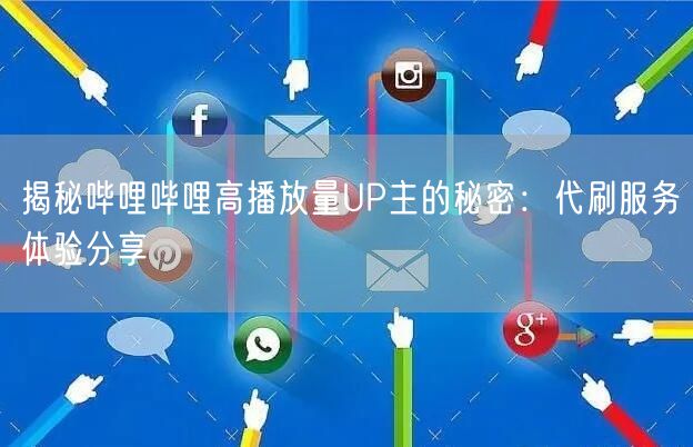 揭秘哔哩哔哩高播放量UP主的秘密：代刷服务体验分享
