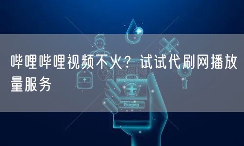 哔哩哔哩视频不火？试试代刷网播放量服务