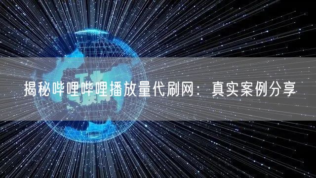 揭秘哔哩哔哩播放量代刷网：真实案例分享