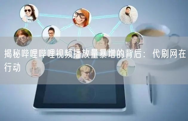 揭秘哔哩哔哩视频播放量暴增的背后：代刷网在行动
