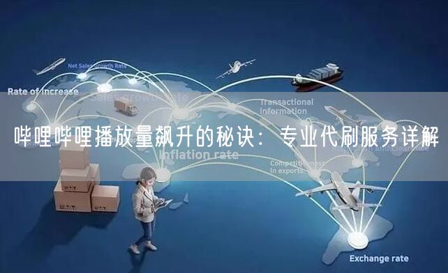 哔哩哔哩播放量飙升的秘诀：专业代刷服务详解