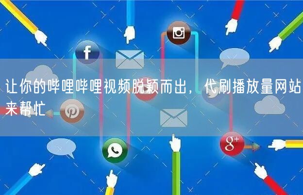 让你的哔哩哔哩视频脱颖而出，代刷播放量网站来帮忙