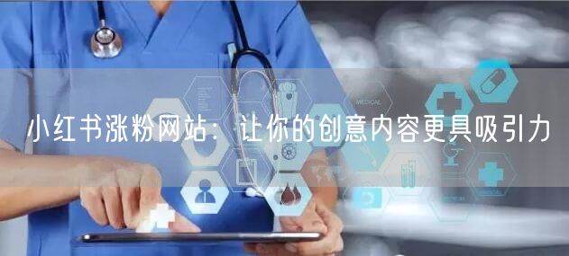 小红书涨粉网站：让你的创意内容更具吸引力