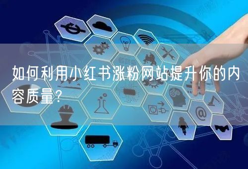 如何利用小红书涨粉网站提升你的内容质量？