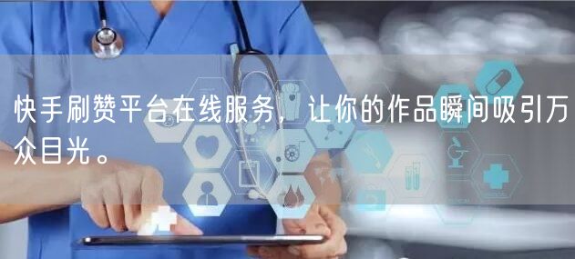 快手刷赞平台在线服务，让你的作品瞬间吸引万众目光。