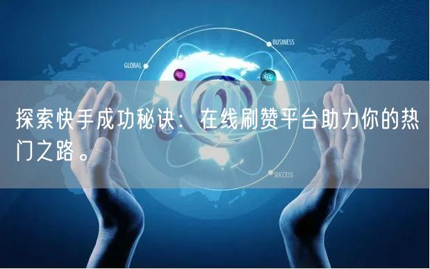 探索快手成功秘诀：在线刷赞平台助力你的热门之路。