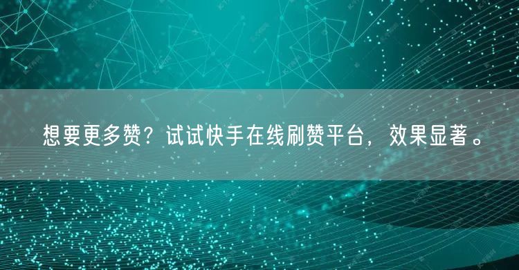 想要更多赞？试试快手在线刷赞平台，效果显著。