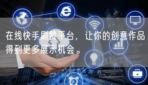 在线快手刷赞平台，让你的创意作品得到更多展示机会。