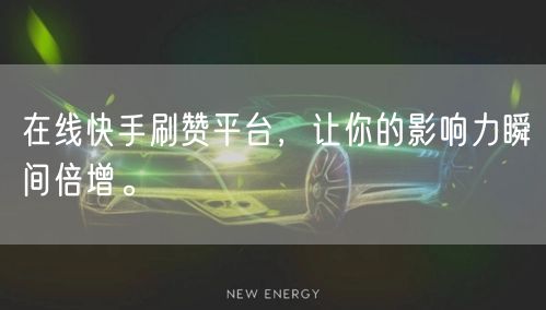 在线快手刷赞平台，让你的影响力瞬间倍增。