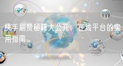 快手刷赞秘籍大公开：在线平台的实用指南。