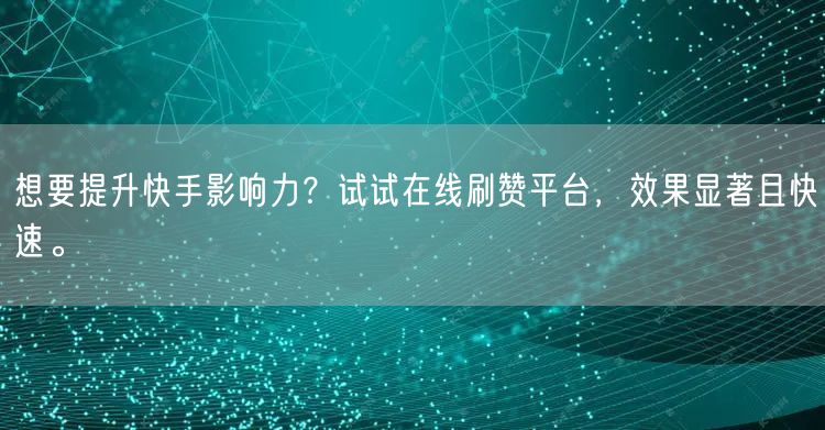 想要提升快手影响力？试试在线刷赞平台，效果显著且快速。