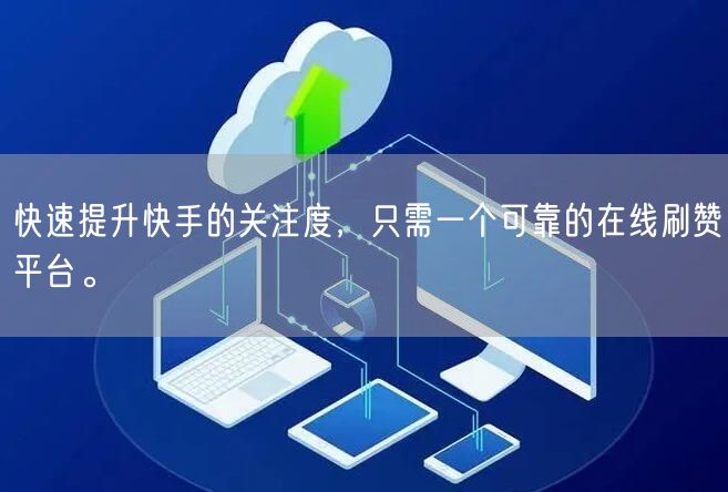 快速提升快手的关注度，只需一个可靠的在线刷赞平台。