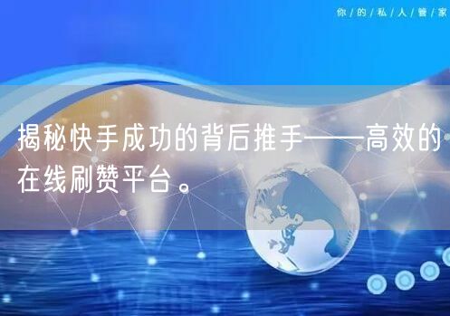 揭秘快手成功的背后推手——高效的在线刷赞平台。