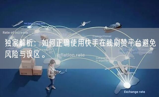 独家解析：如何正确使用快手在线刷赞平台避免风险与误区。