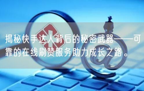 揭秘快手达人背后的秘密武器——可靠的在线刷赞服务助力成长之路。