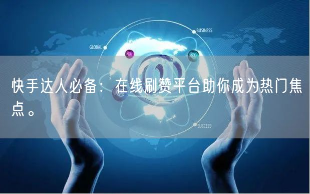 快手达人必备：在线刷赞平台助你成为热门焦点。