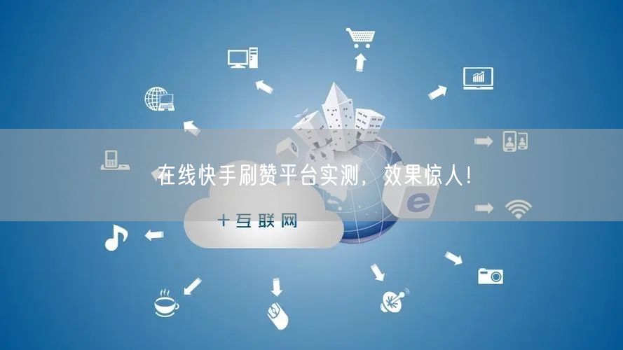 在线快手刷赞平台实测，效果惊人！