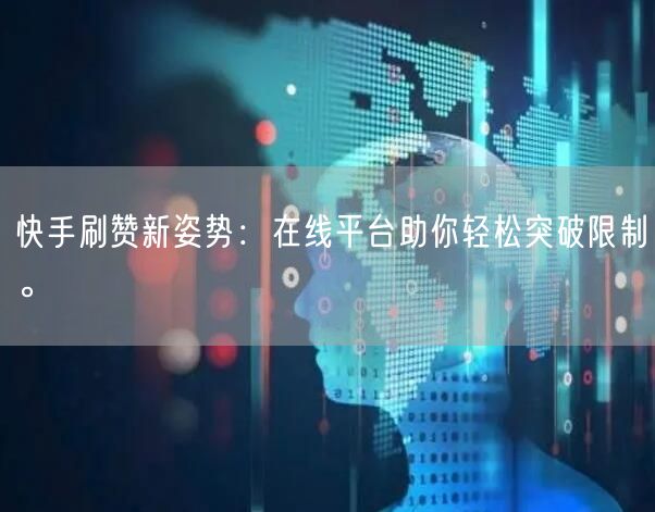 快手刷赞新姿势：在线平台助你轻松突破限制。