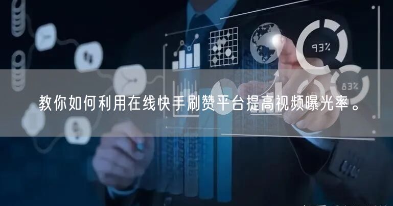 教你如何利用在线快手刷赞平台提高视频曝光率。