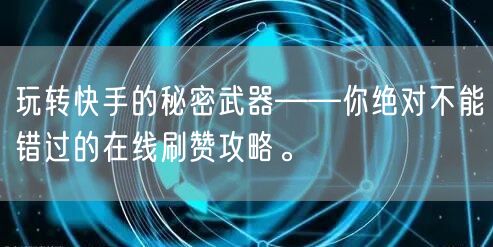 玩转快手的秘密武器——你绝对不能错过的在线刷赞攻略。