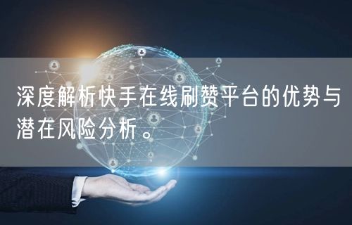 深度解析快手在线刷赞平台的优势与潜在风险分析。
