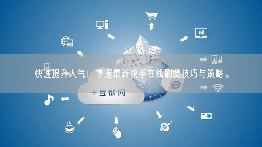 快速提升人气！掌握最新快手在线刷赞技巧与策略。