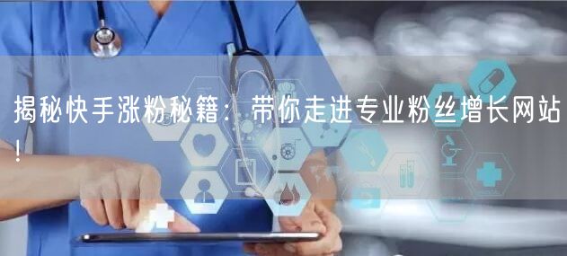 揭秘快手涨粉秘籍：带你走进专业粉丝增长网站！