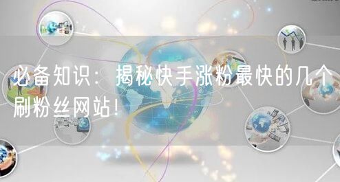 必备知识：揭秘快手涨粉最快的几个刷粉丝网站！