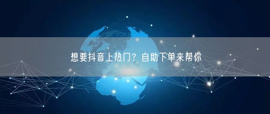 想要抖音上热门？自助下单来帮你